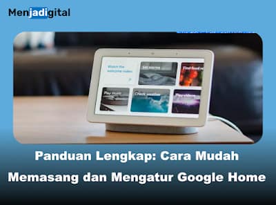 Panduan Lengkap: Cara Mudah Memasang dan Mengatur Google Home